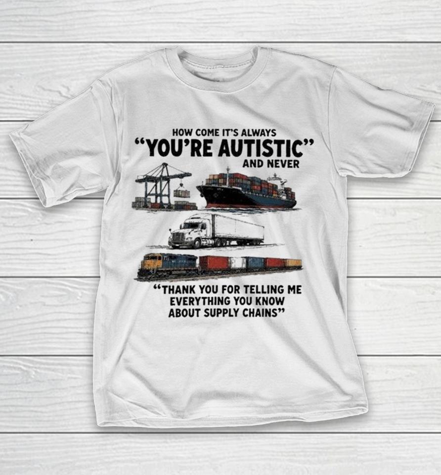 How Come It’s Always You’re Autistic And Never Thank You For Telling Me Everything You Know About Supply Chains Cargo Ship Truck Train Shirts 1 How Come It’s Always You’re Autistic And Never Thank You For Telling Me Everything You Know About Supply Chains Cargo Ship Truck Train Shirts