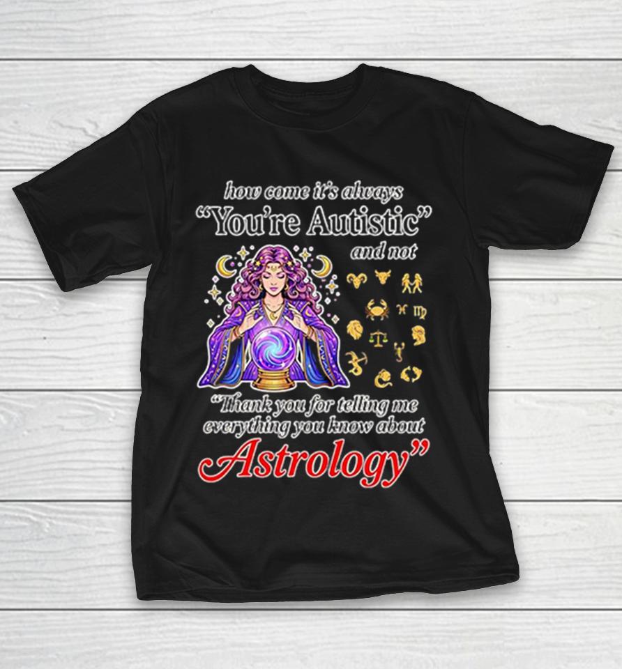 How Come Its Always Youre Autistic Thank You For Telling Me About Astrology Shirts 1 How Come Its Always Youre Autistic Thank You For Telling Me About Astrology Shirts