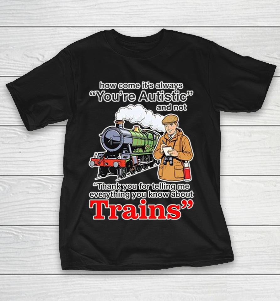 How Come Its Always Youre Autistic Thank You For Telling Me About Trains Shirts 1 How Come Its Always Youre Autistic Thank You For Telling Me About Trains Shirts
