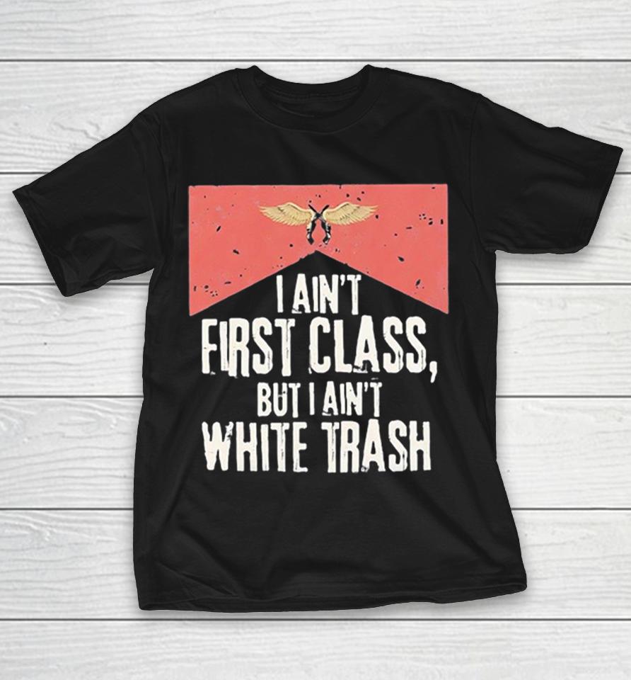 I Ain’t First Class But I Aint White Trash Working Class Pride Shirts 1 I Ain’t First Class But I Aint White Trash Working Class Pride Shirts