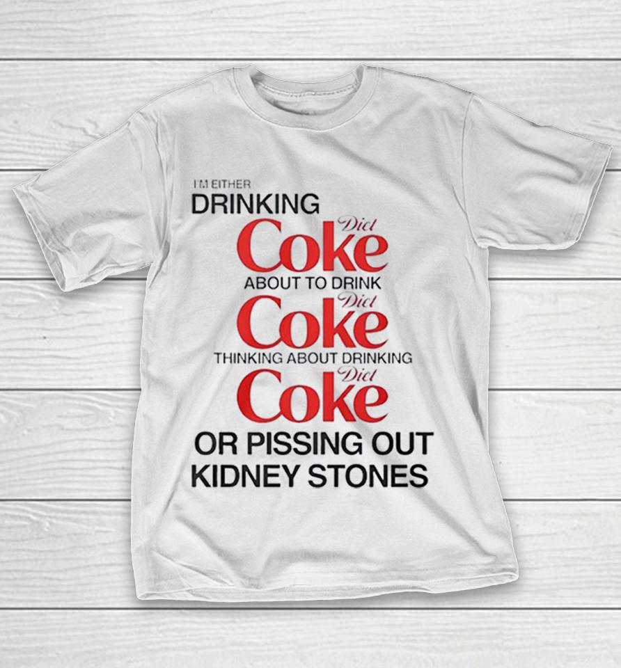 I Am Either Drinking Diet Coke About To Drink Diet Coke Thinking About Diet Coke Shirts 1 I Am Either Drinking Diet Coke About To Drink Diet Coke Thinking About Diet Coke Shirts