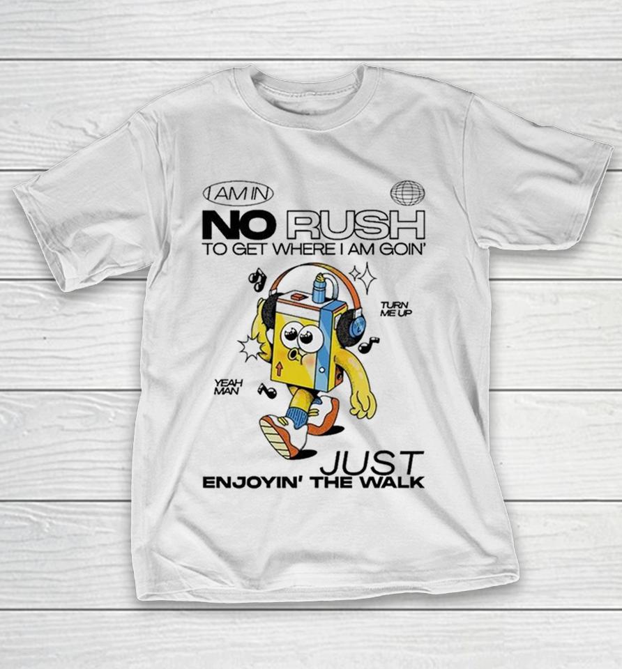 I Am In No Rush To Get Where I’m Going’ Just Enjoying’ The Walk Yeah Man Turn Me Up Shirts 1 I Am In No Rush To Get Where I’m Going’ Just Enjoying’ The Walk Yeah Man Turn Me Up Shirts