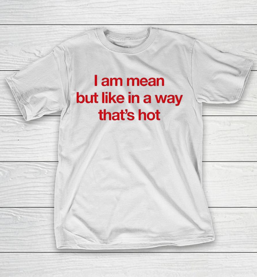 I Am Mean But Like In A Way That’s Hot Shirts 1 I Am Mean But Like In A Way That’s Hot Shirts