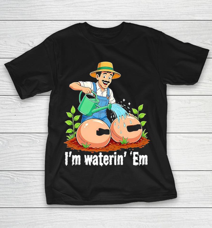 I Am Waterin’ Em Shirts 1 I Am Waterin’ Em Shirts