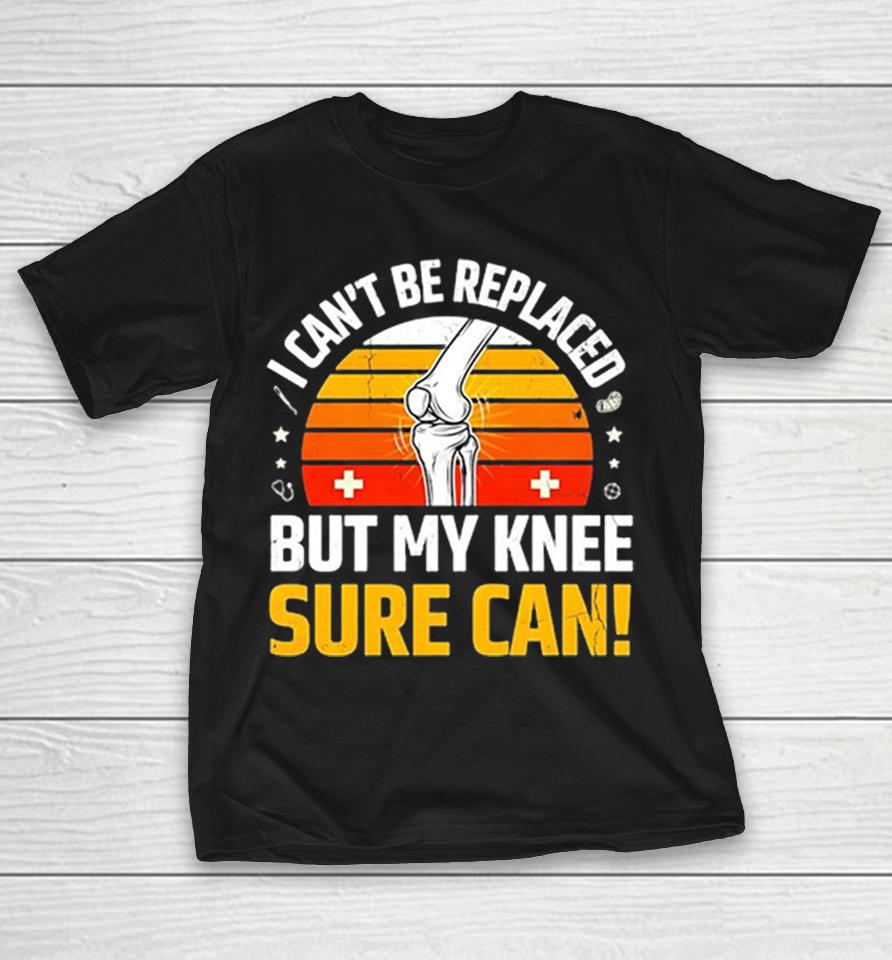 I Cant Be Replaced But My Knee Sure Can Orthopedic Surgery Knee Replacement Shirts 1 I Cant Be Replaced But My Knee Sure Can Orthopedic Surgery Knee Replacement Shirts