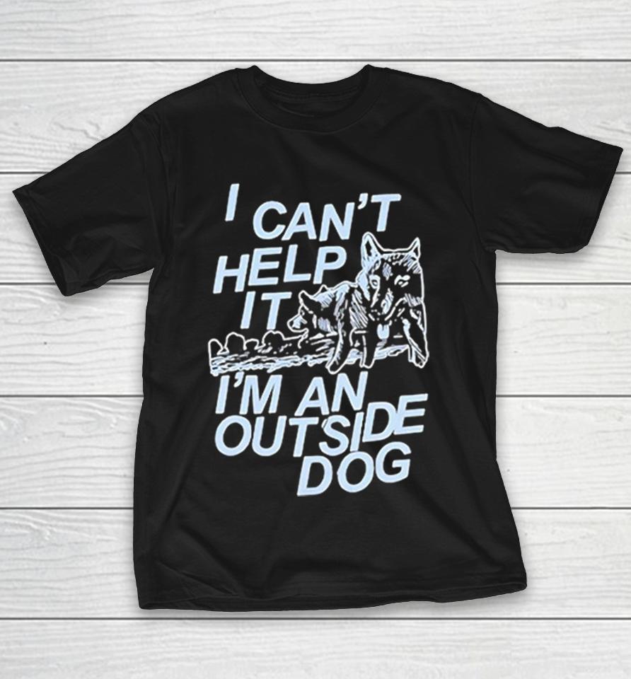 I Can’t Help It I’m An Outside Dog Shirts 1 I Can’t Help It I’m An Outside Dog Shirts