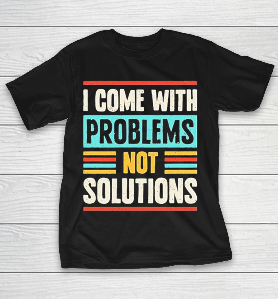 I Come With Problems Not Solutions Typography Text Sarcastic Irony Humor Shirts 1 I Come With Problems Not Solutions Typography Text Sarcastic Irony Humor Shirts