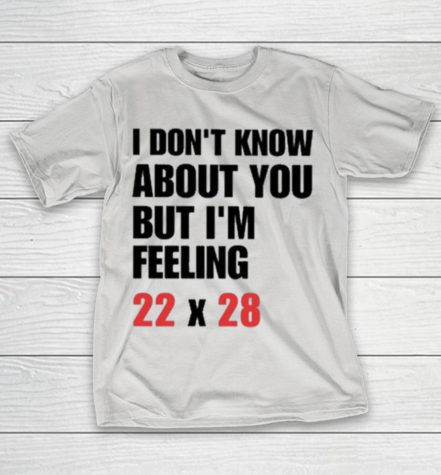 I Don’t Know About You But I’m Feeling 22 X 28 Shirts 1 I Don’t Know About You But I’m Feeling 22 X 28 Shirts