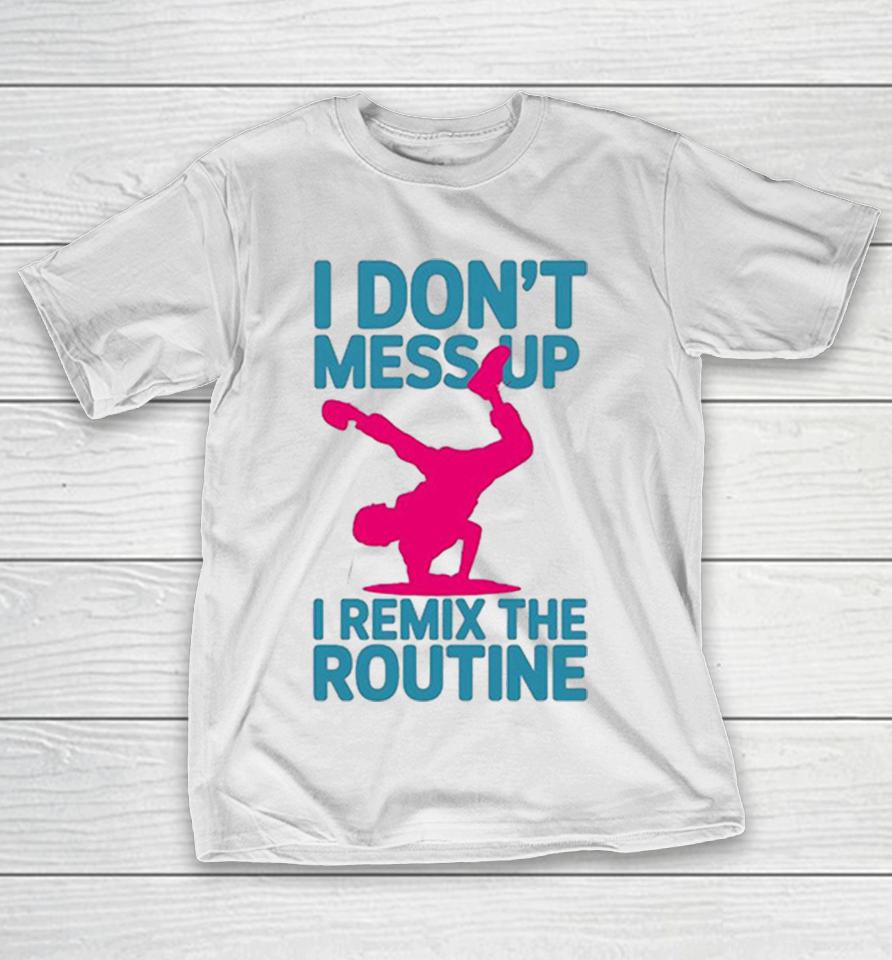 I Don’t Mess Up I Remix The Routine Breakdance Street Dance Urban Hip Hop Shirts 1 I Don’t Mess Up I Remix The Routine Breakdance Street Dance Urban Hip Hop Shirts