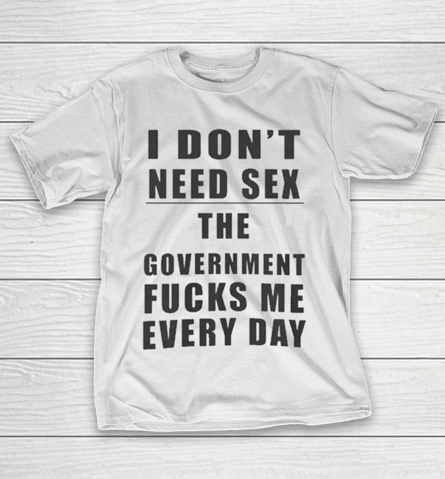 I Don’t Need Sex The Government Fucks Me Every Day Shirts 1 I Don’t Need Sex The Government Fucks Me Every Day Shirts