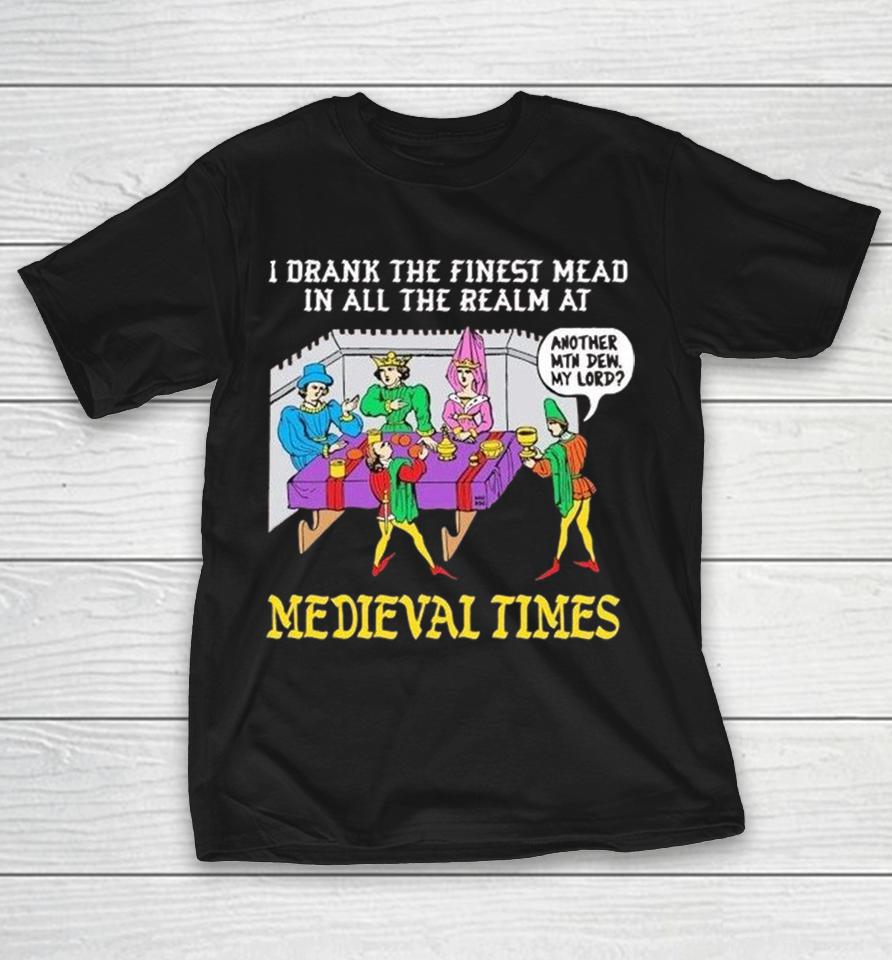 I Drank The Finest Mead In All The Realm At Another Mtn Dew My Lord Medieval Times Shirts 1 I Drank The Finest Mead In All The Realm At Another Mtn Dew My Lord Medieval Times Shirts