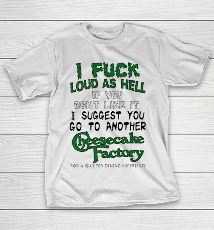I Fuck Loud As Hell If You Dont Like It I Suggest You Go To Another Cheesecake Factory Text Shirts 1 I Fuck Loud As Hell If You Dont Like It I Suggest You Go To Another Cheesecake Factory Text Shirts