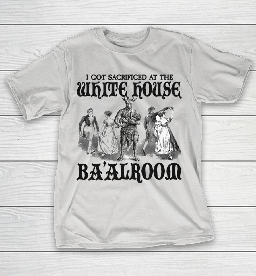 I Got Sacrificed At The White House Ba’alroom Shirts 1 I Got Sacrificed At The White House Ba’alroom Shirts
