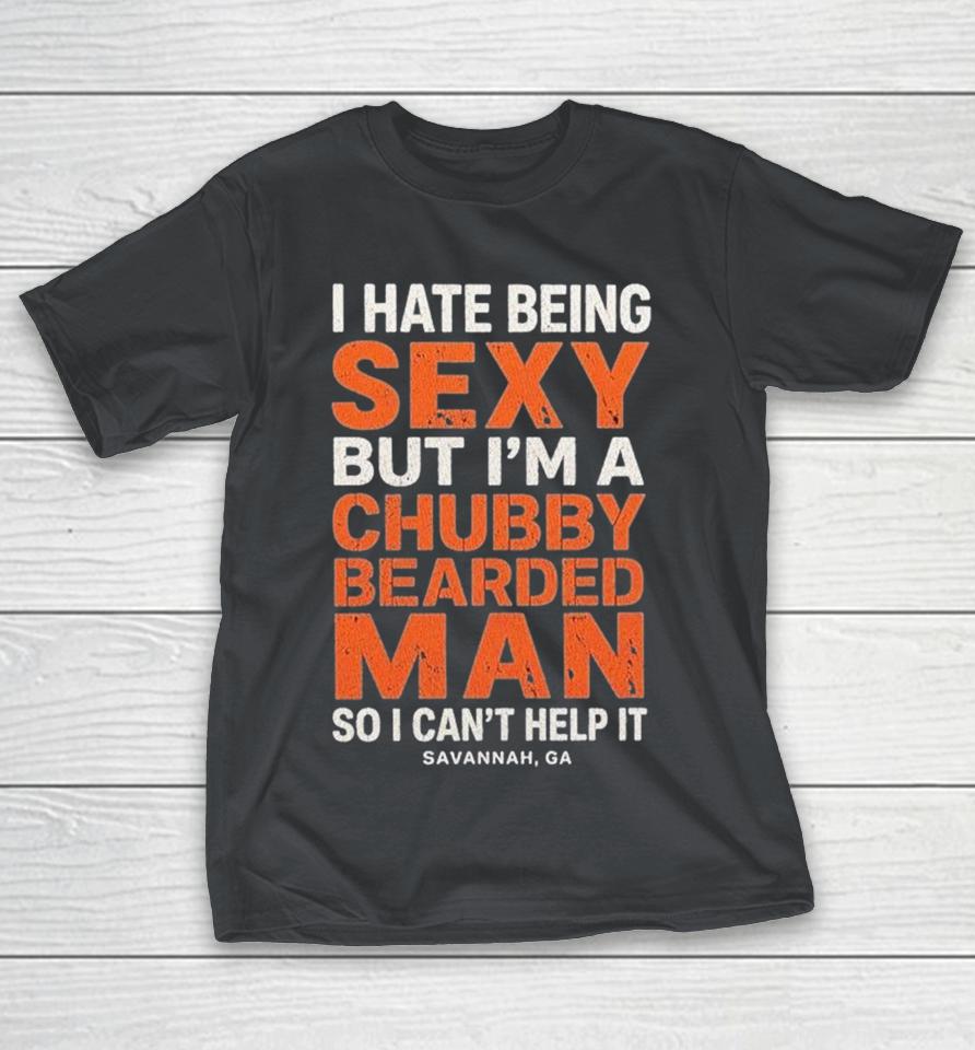 I Hate Being Sexy But I’m A Chubby Bearded Man So I Can’t Help It Savannah Ga Shirts 1 I Hate Being Sexy But I’m A Chubby Bearded Man So I Can’t Help It Savannah Ga Shirts