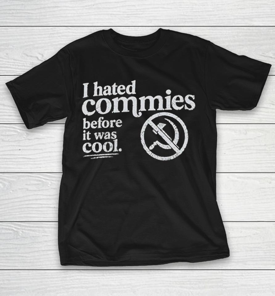 I Hated Commies Before It Was Cool Anti Communism Hammer Sickle Shirts 1 I Hated Commies Before It Was Cool Anti Communism Hammer Sickle Shirts