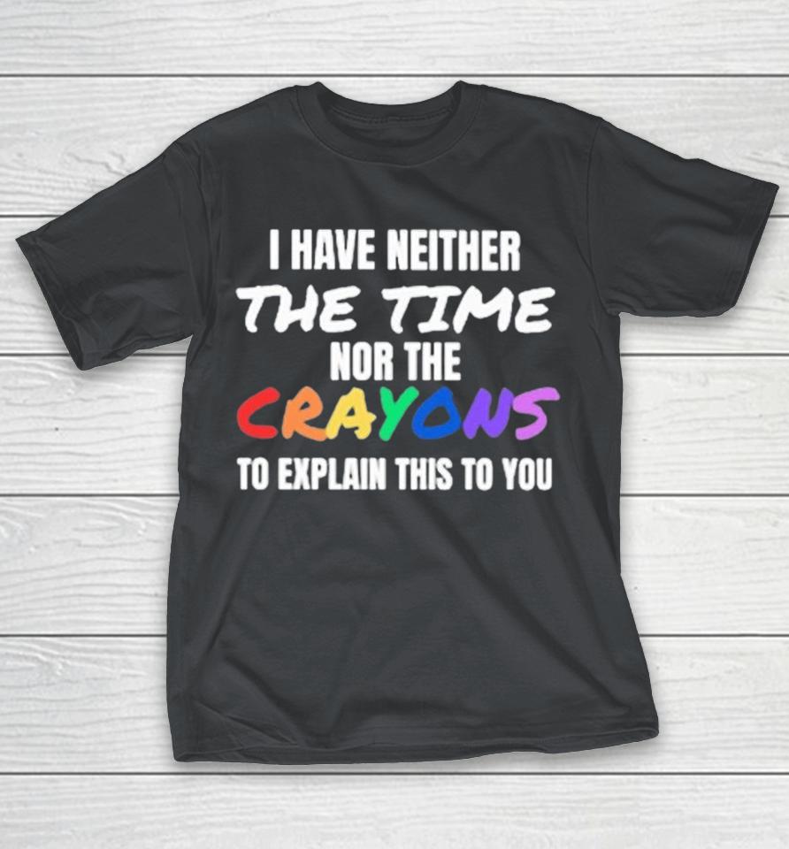 I Have Neither The Time, Nor The Crayons, To Explain This To You Shirts 1 I Have Neither The Time, Nor The Crayons, To Explain This To You Shirts