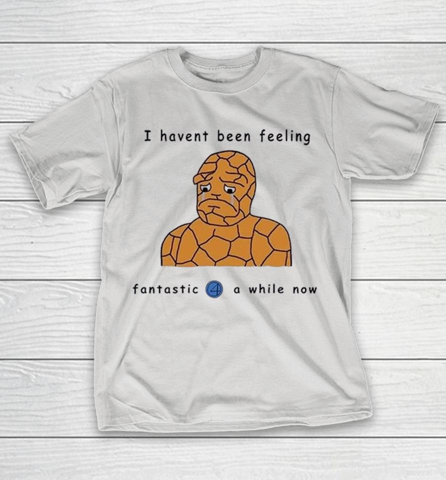 I Haven’t Been Feeling Fantastic 4 A While Now Shirts 1 I Haven’t Been Feeling Fantastic 4 A While Now Shirts