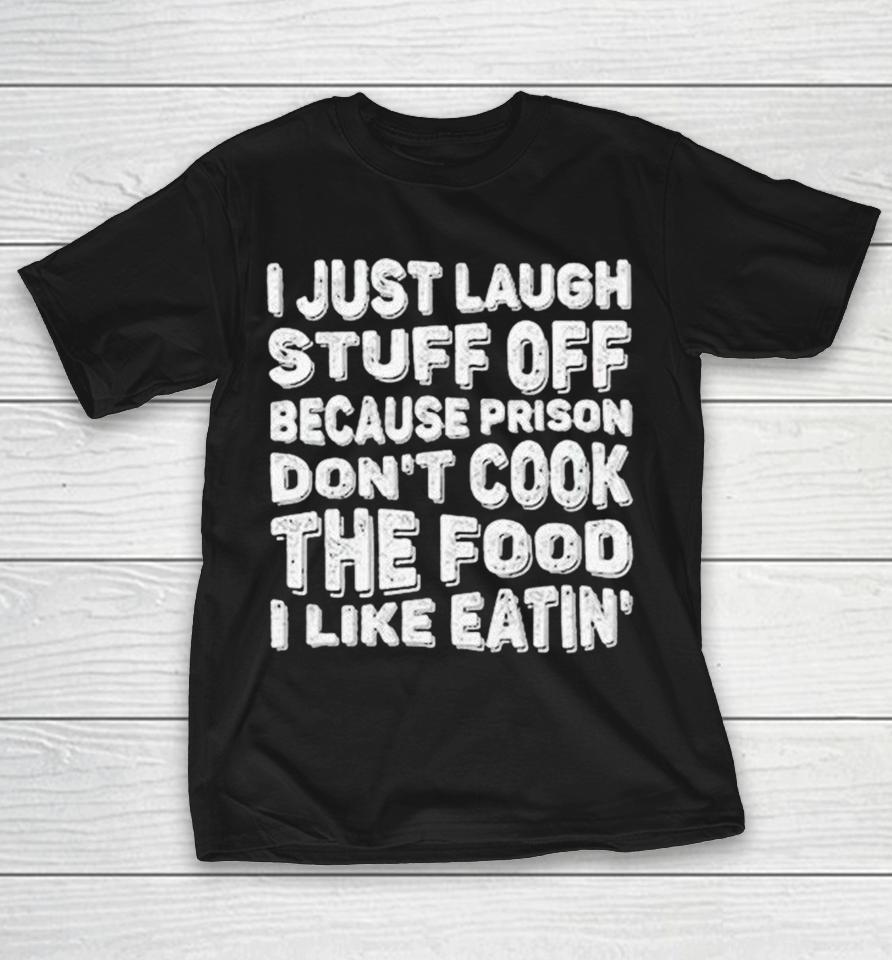 I Just Laugh Stuff Off Because Prison Don’t Cook The Food I Like Eatin’ Shirts 1 I Just Laugh Stuff Off Because Prison Don’t Cook The Food I Like Eatin’ Shirts