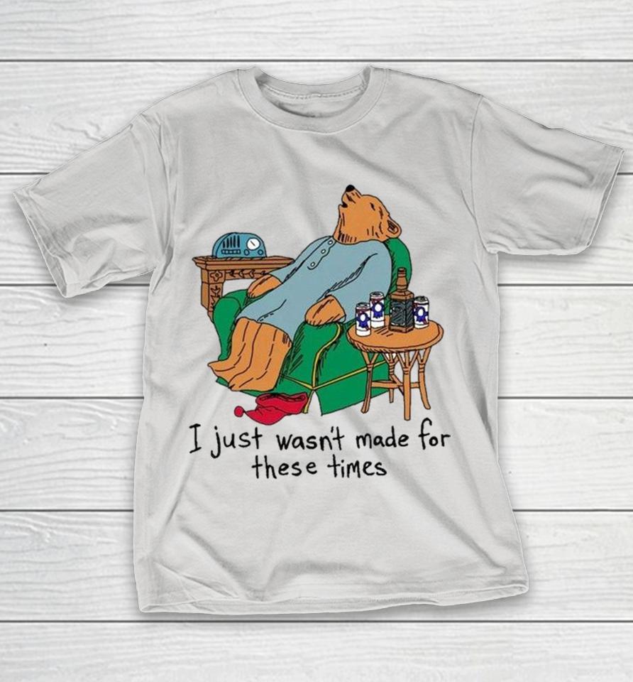 I Just Wasn’t Made For These Times Bear Shirts 1 I Just Wasn’t Made For These Times Bear Shirts