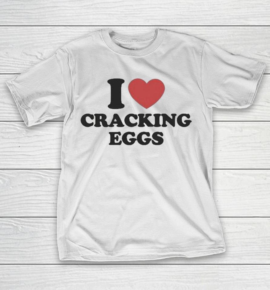 I Love Cracking Eggs Shirts 1 I Love Cracking Eggs Shirts