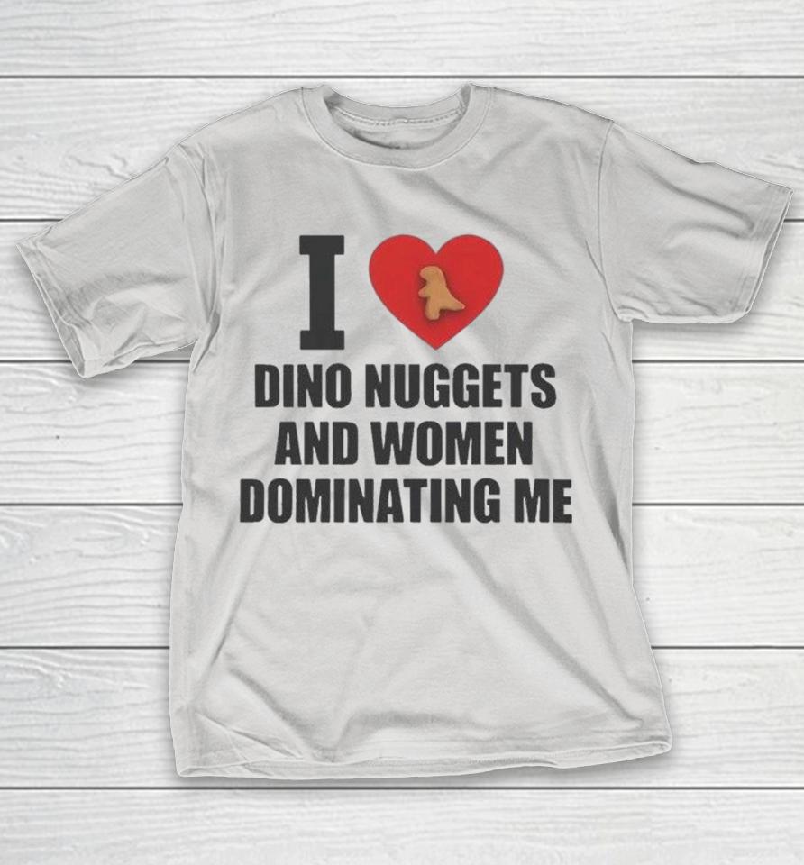 I Love Dino Nuggets And Women Dominating Me Shirts 1 I Love Dino Nuggets And Women Dominating Me Shirts