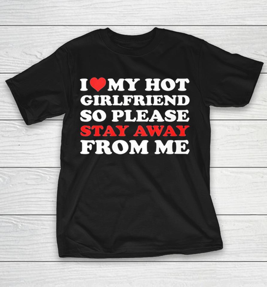 I Love My Hot Girlfriend So Please Stay Away From Me Shirts 1 I Love My Hot Girlfriend So Please Stay Away From Me Shirts