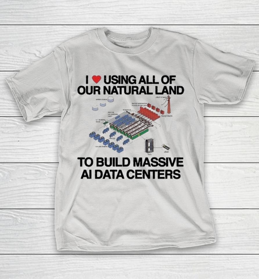 I Love Using All Of Our Natural Land To Build Massive Ai Data Centers Shirts 1 I Love Using All Of Our Natural Land To Build Massive Ai Data Centers Shirts
