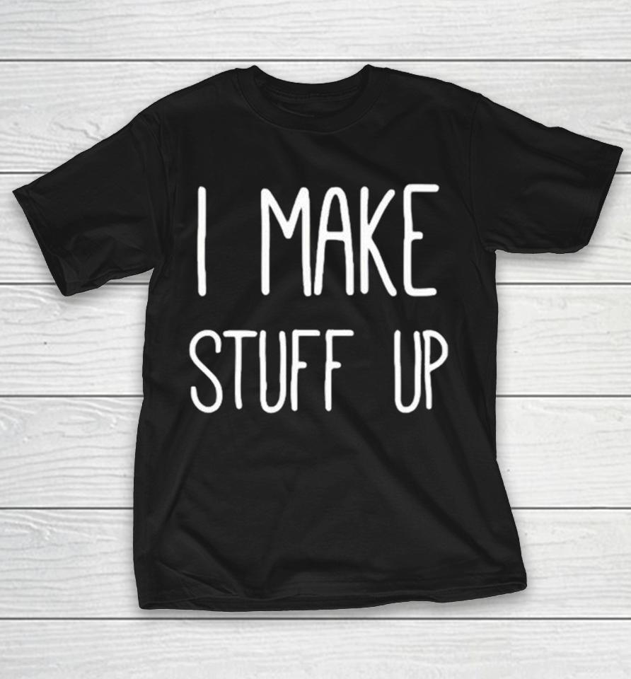 I Make Stuff Up Shirts 1 I Make Stuff Up Shirts