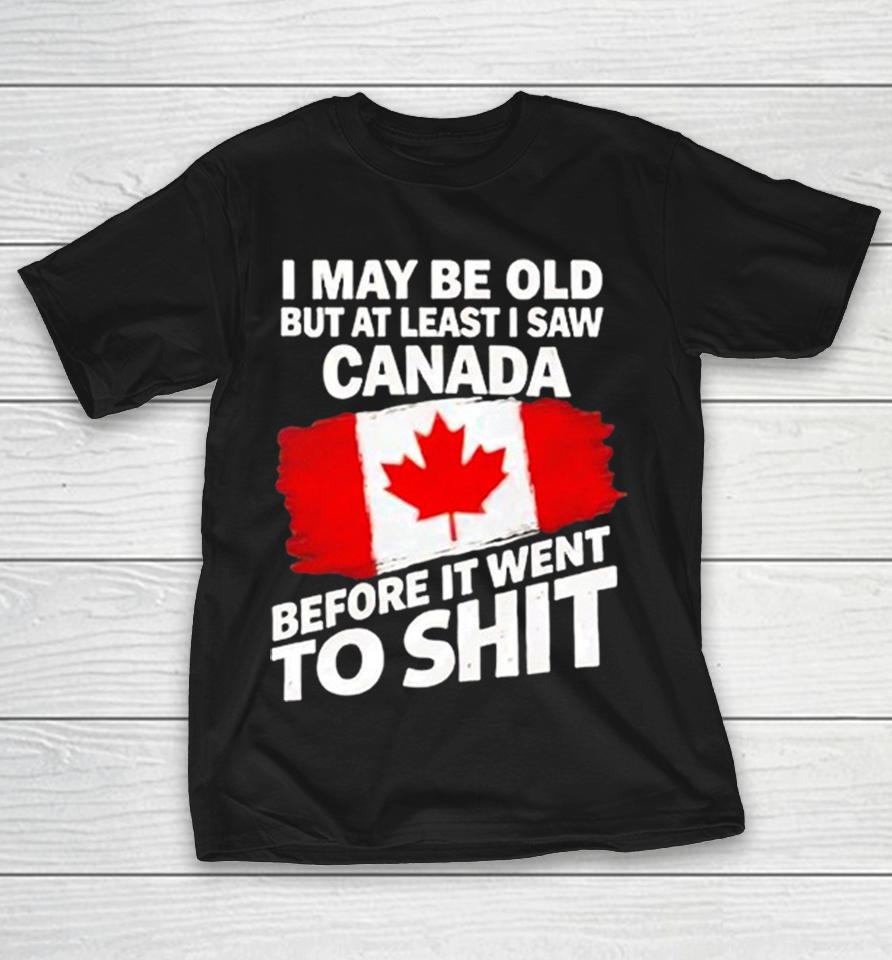 I May Be Old But At Least I Saw Canada Before It Went To Shit Shirts 1 I May Be Old But At Least I Saw Canada Before It Went To Shit Shirts