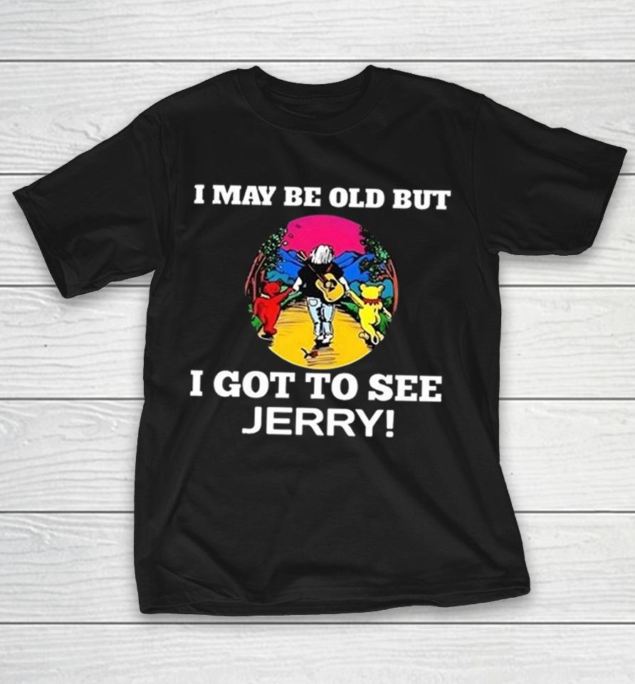 I May Be Old But I Got To See Jerry Grateful Dead Dancing Bears Shirts 1 I May Be Old But I Got To See Jerry Grateful Dead Dancing Bears Shirts