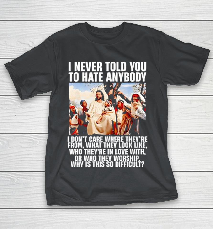 I Never Told You To Hate Anybody I Don’t Care Where They’re From What They Look Like Shirts 1 I Never Told You To Hate Anybody I Don’t Care Where They’re From What They Look Like Shirts