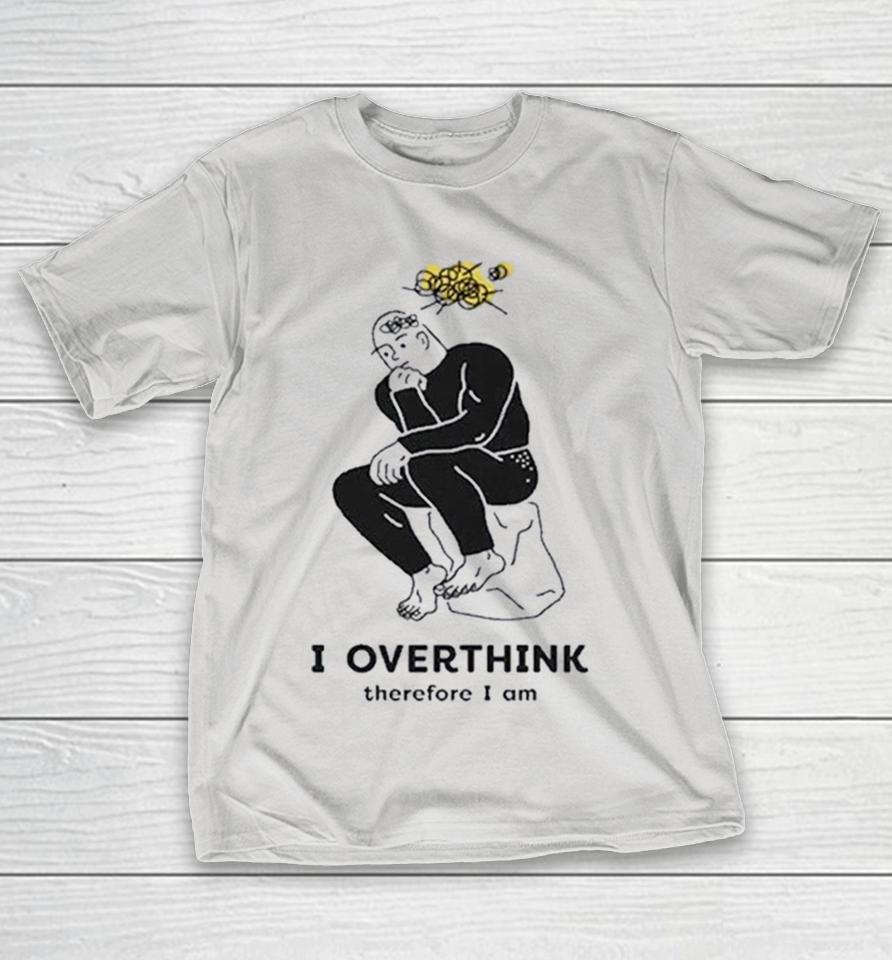 I Overthink Therefore I Am Shirts 1 I Overthink Therefore I Am Shirts