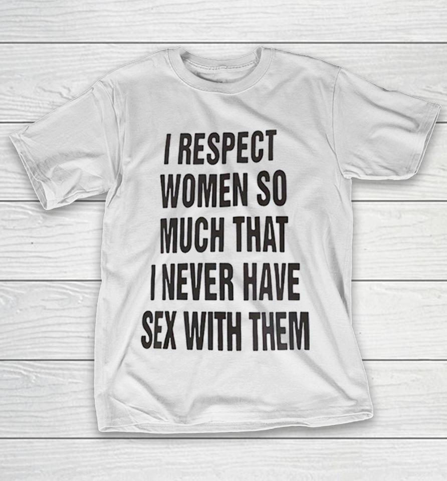 I Respect Women So Much That I Never Have Sex With Them Shirts 1 I Respect Women So Much That I Never Have Sex With Them Shirts