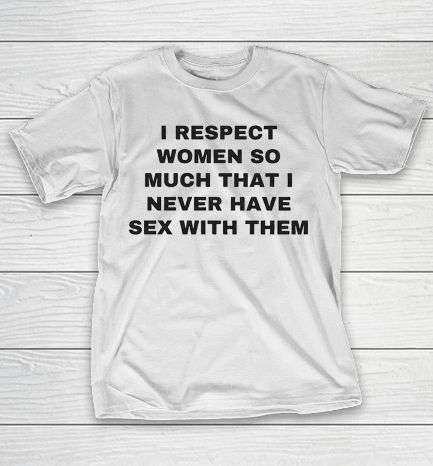 I Respect Women So Much That I Never Have Sex With Them Shirts 1 I Respect Women So Much That I Never Have Sex With Them Shirts