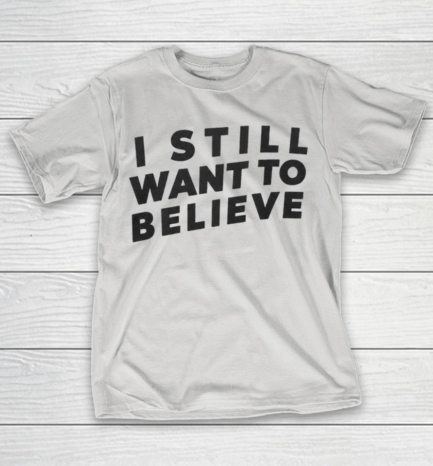 I Still Want To Believe Shirts 1 I Still Want To Believe Shirts