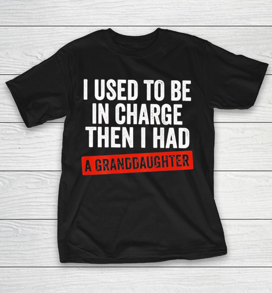 I Used To Be In Charge Then I Had A Granddaughter Retro Shirts 1 I Used To Be In Charge Then I Had A Granddaughter Retro Shirts