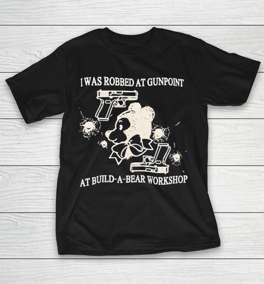 I Was Robbed At Gunpoint At Build-A-Bear Workshop Shirts 1 I Was Robbed At Gunpoint At Build-A-Bear Workshop Shirts