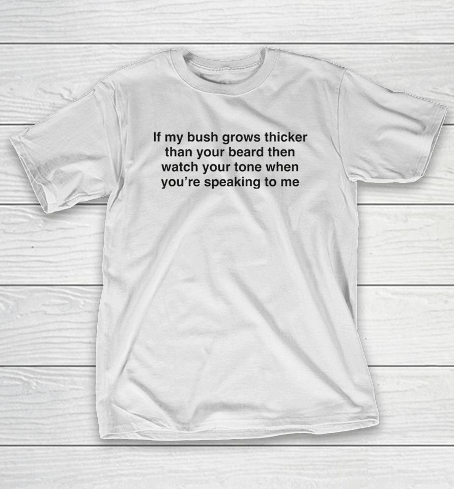 If My Bush Grows Thicker Than Your Beard Then Watch Your Tone When You’re Speaking To Me Shirts 1 If My Bush Grows Thicker Than Your Beard Then Watch Your Tone When You’re Speaking To Me Shirts