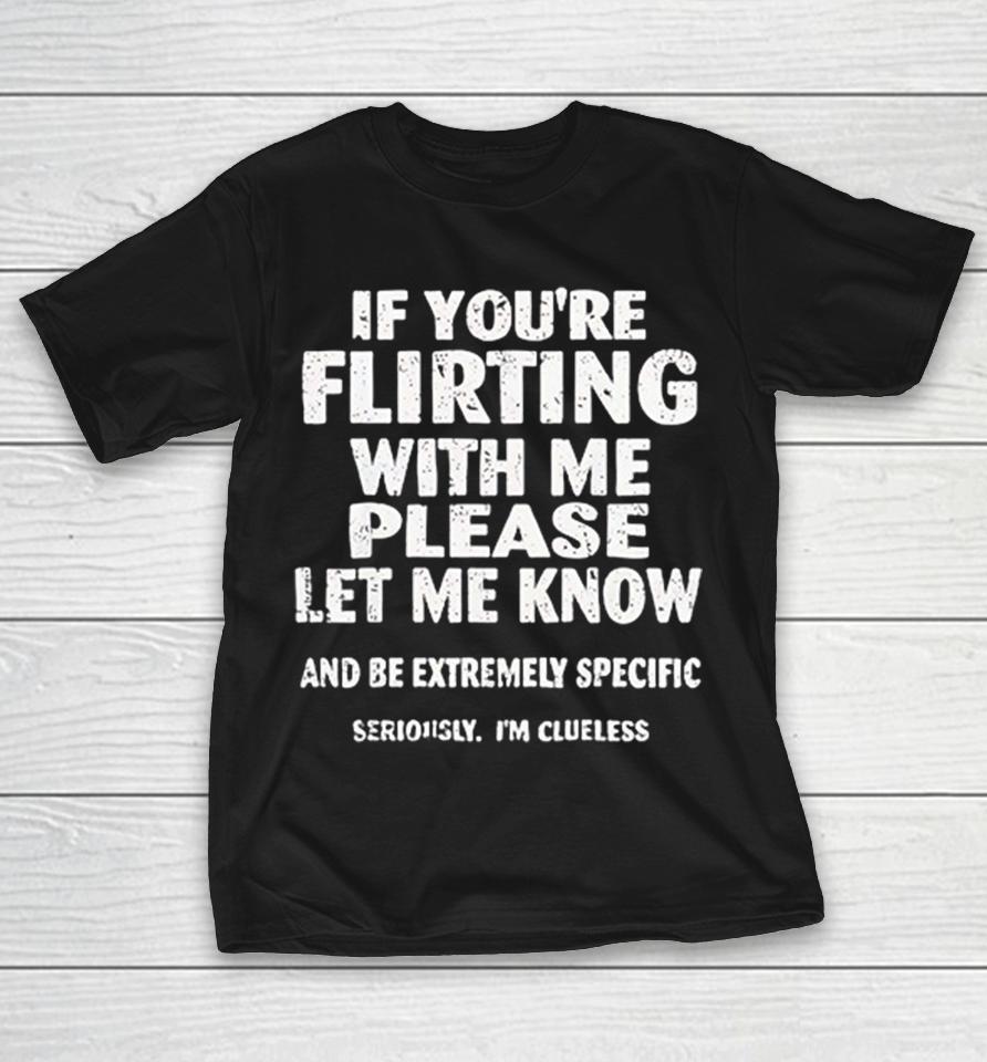 If You Are Flirting With Me Please Let Me Know And Be Extremely Specific Shirts 1 If You Are Flirting With Me Please Let Me Know And Be Extremely Specific Shirts