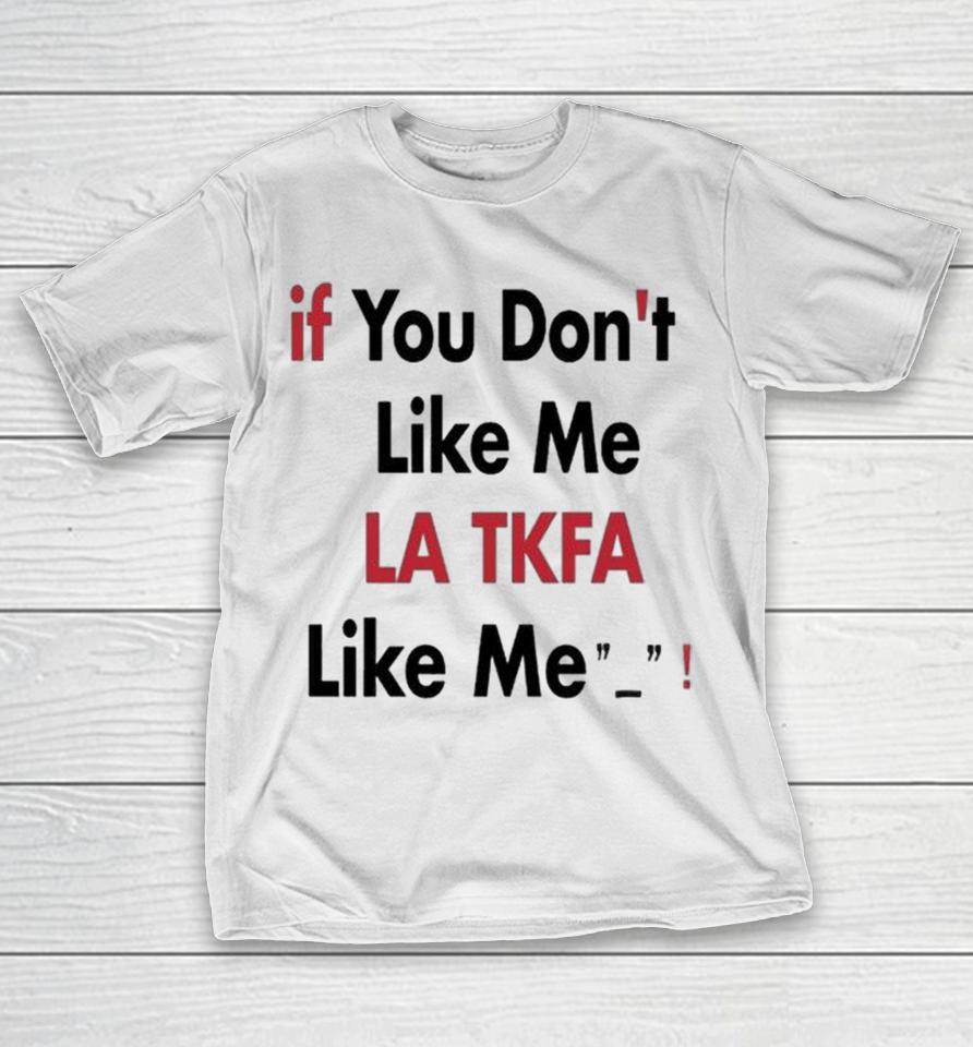 If You Don’t Like Me La Tkfa Like Me Shirts 1 If You Don’t Like Me La Tkfa Like Me Shirts