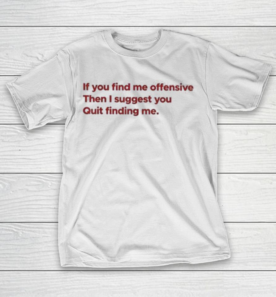 If You Find Me Offensive Then I Suggest You Quit Finding Me Shirts 1 If You Find Me Offensive Then I Suggest You Quit Finding Me Shirts