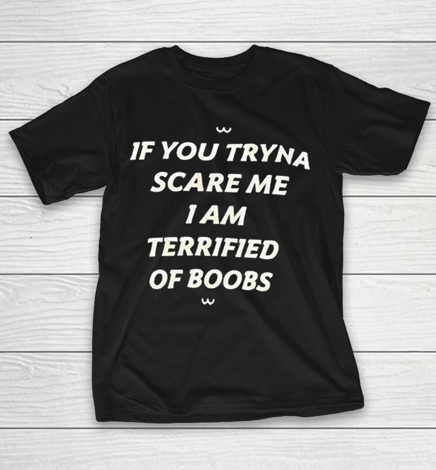 If You Tryna Scare Me I Am Terrified Of Boobs Shirts 1 If You Tryna Scare Me I Am Terrified Of Boobs Shirts