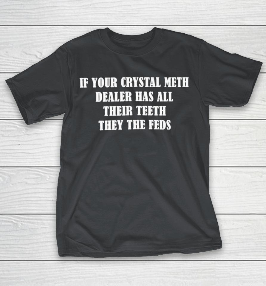 If Your Crystal Meth Dealer Has All Their Teeth They The Feds Shirts 1 If Your Crystal Meth Dealer Has All Their Teeth They The Feds Shirts
