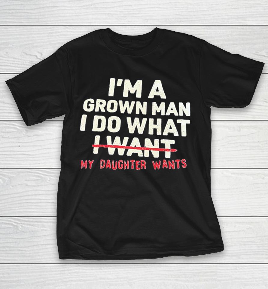 I’m A Grown Man I Do What I Want My Daughter Wants Shirts 1 I’m A Grown Man I Do What I Want My Daughter Wants Shirts