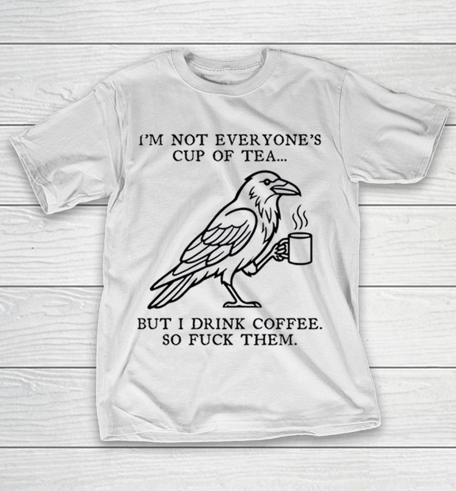 I’m Not Everyone’s Cup Of Tea But I Drink Coffee So Fuck Them Shirts 1 I’m Not Everyone’s Cup Of Tea But I Drink Coffee So Fuck Them Shirts