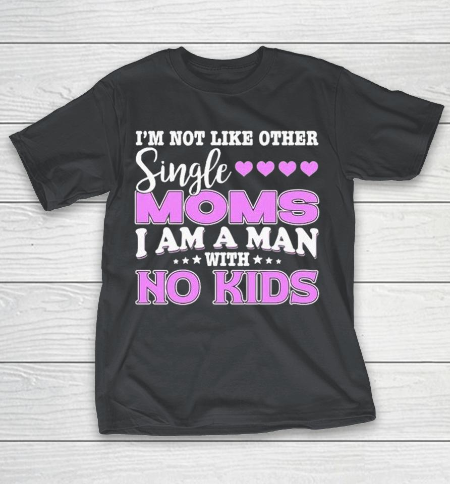 I’m Not Like Other Single Moms I Am A Man With No Kids Shirts 1 I’m Not Like Other Single Moms I Am A Man With No Kids Shirts
