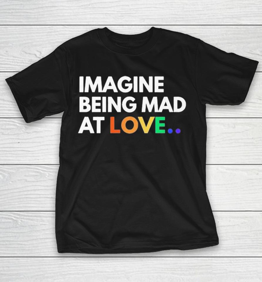 Imagine Being Mad At Love Pride Shirts 1 Imagine Being Mad At Love Pride Shirts