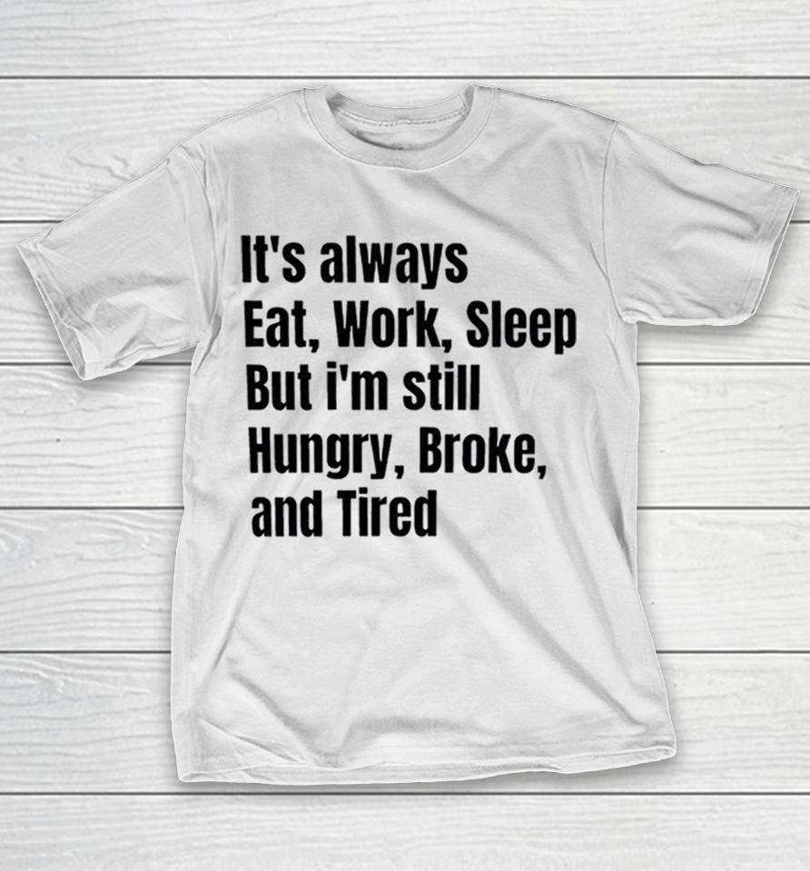 It’s Always Eat Work Sleep But I’m Still Hungry Broke And Tired Shirts 1 It’s Always Eat Work Sleep But I’m Still Hungry Broke And Tired Shirts