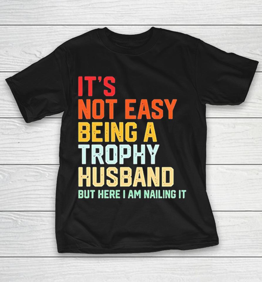 It’s Not Easy Being A Trophy Husband But Here I Am Nailing It Shirts 1 It’s Not Easy Being A Trophy Husband But Here I Am Nailing It Shirts