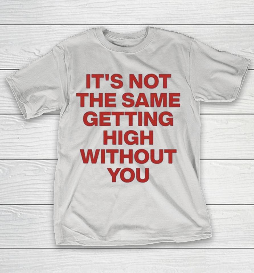 It’s Not The Same Getting High Without You Shirts 1 It’s Not The Same Getting High Without You Shirts